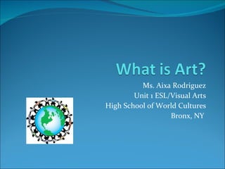 Ms. Aixa Rodriguez Unit 1 ESL/Visual Arts High School of World Cultures Bronx, NY  