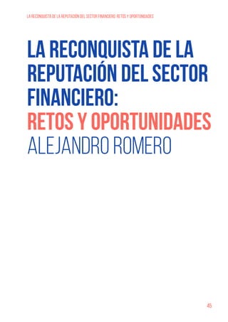 45
LA RECONQUISTA DE LA REPUTACIÓN DEL SECTOR FINANCIERO: RETOS Y OPORTUNIDADES
LA RECONQUISTA DE LA
REPUTACIÓN DEL SECTOR
FINANCIERO:
RETOS Y OPORTUNIDADES
Alejandro Romero
 