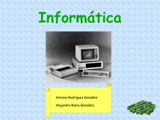 Informática Antonio Rodríguez González Alejandro Rubio González 