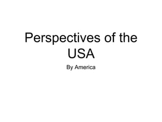 Perspectives of the
      USA
       By America
 