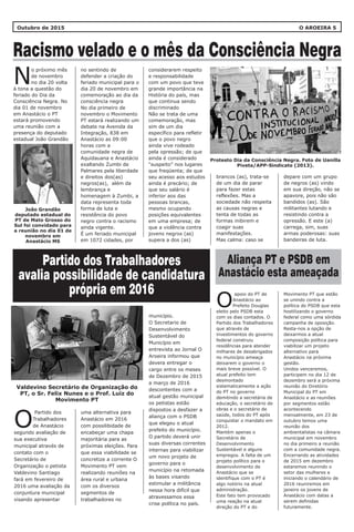 O AROEIRA 5Outubro de 2015
no sentindo de
defender a criação do
feriado municipal para o
dia 20 de novembro em
comemoração ao dia da
consciência negra
No dia primeiro de
novembro o Movimento
PT estará realizando um
debate na Avenida da
Integração, 838 em
Anastácio as 09:00
horas com a
comunidade negra de
Aquidauana e Anastácio
exaltando Zumbi de
Palmares pela liberdade
e direitos dos(as)
negros(as), além da
lembrança e
homenagem à Zumbi, a
data representa toda
forma de luta e
resistência do povo
negro contra o racismo
ainda vigente.
É um feriado municipal
em 1072 cidades, por
uma alternativa para
Anastácio em 2016
com possilibidade de
encabeçar uma chapa
majoritária para as
próximas eleições. Para
que essa viabilidade se
concretize a corrente O
Movimento PT vem
realizando reuniões na
área rural e urbana
com os diversos
segmentos de
trabalhadores no
município.
O Secretario de
Desenvolvimento
Sustentável do
Município em
entrevista ao Jornal O
Aroeira informou que
devera entregar o
cargo entre os meses
de Dezembro de 2015
a março de 2016
descontentes com a
atual gestão municipal
os petistas estão
dispostos a desfazer a
aliança com o PSDB
que elegeu o atual
prefeito do município.
O partido deverá unir
suas diversas correntes
internas para viabilizar
um novo projeto de
governo para o
município na retomada
às bases visando
estimular a militância
nessa hora difícil que
atravessamos essa
crise política no país.
considerarem respeito
e responsabilidade
com um povo que teve
grande importância na
História do país, mas
que continua sendo
discriminado
Não se trata de uma
comemoração, mas
sim de um dia
específico para refletir
que o povo negro
ainda vive rodeado
pela opressão; de que
ainda é considerado
“suspeito” nos lugares
que freqüenta; de que
seu acesso aos estudos
ainda é precário; de
que seu salário é
inferior aos das
pessoas brancas,
mesmo ocupando
posições equivalentes
em uma empresa; de
que a violência contra
jovens negros (as)
supera a dos (as)
o próximo mês
de novembro
Nno dia 20 volta
à tona a questão do
feriado do Dia da
Consciência Negra. No
dia 01 de novembro
em Anastácio o PT
estará promovendo
uma reunião com a
presença do deputado
estadual João Grandão
Partido dos
Trabalhadores
Ode Anastácio
segundo avaliação de
sua executiva
municipal através de
contato com o
Secretário de
Organização o petista
Valdevino Santiago
fará em fevereiro de
2016 uma avaliação da
conjuntura municipal
visando apresentar
Movimento PT que estão
se unindo contra a
política do PSDB que esta
hostilizando o governo
federal como uma sórdida
campanha de oposição.
Resta-nos a opção de
deixarmos a atual
composição política para
viabilizar um projeto
alternativo para
Anastácio na próxima
gestão.
Unidos venceremos,
participem no dia 12 de
dezembro será a próxima
reunião do Diretório
Municipal do PT em
Anastácio e as reuniões
por segmentos estão
acontecendo
mensalmente, em 23 de
outubro temos uma
reunião dos
ambientalistas na câmara
municipal em novembro
no dia primeiro a reunião
com a comunidade negra.
Encerrando as atividades
de 2015 em dezembro
estaremos reunindo o
setor das mulheres e
iniciando o calendário de
2016 reuniremos em
janeiro os jovens de
Anastácio com datas a
serem definidas
futuramente.
depare com um grupo
de negros (as) vindo
em sua direção, não se
apavore, pois não são
bandidos (as). São
militantes lutando e
resistindo contra a
opressão. E este (a)
carrega, sim, suas
armas poderosas: suas
bandeiras de luta.
apoio do PT de
Anastácio ao
OPrefeito Douglas
eleito pelo PSDB esta
com os dias contados. O
Partido dos Trabalhadores
que através de
investimentos do governo
federal construiu
residências para atender
milhares de desabrigados
no município ameaça
deixarem o governo o
mais breve possível. O
atual prefeito tem
desmontado
sistematicamente a ação
do PT no governo
demitindo a secretária de
educação, o secretário de
obras e o secretário de
saúde, todos do PT após
conquistar o mandato em
2012.
Mantém apenas o
Secretário de
Desenvolvimento
Sustentável e alguns
empregos. A falta de um
projeto político para o
desenvolvimento de
Anastácio que se
identifique com o PT é
algo notório na atual
administração.
Este fato tem provocado
uma reação na atual
direção do PT e do
brancos (as), trata-se
de um dia de parar
para fazer estas
reflexões. Mas a
sociedade não respeita
as causas negras e
tenta de todas as
formas inibirem e
coagir suas
manifestações.
Mas calma: caso se
Partido dos Trabalhadores
avalia possibilidade de candidatura
própria em 2016
Aliança PT e PSDB em
Anastácio esta ameaçada
Racismo velado e o mês da Consciência Negra
João Grandão
deputado estadual do
PT de Mato Grosso do
Sul foi convidado para
a reunião no dia 01 de
novembro em
Anastácio MS
Valdevino Secretário de Organização do
PT, o Sr. Felix Nunes e o Prof. Luiz do
Movimento PT
Protesto Dia da Consciência Negra. Foto de Uanilla
Piveta/APP-Sindicato (2013).
 