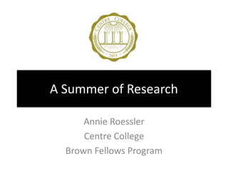 A Summer of Research  Annie Roessler Centre College Brown Fellows Program 