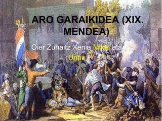 ARO GARAIKIDEA (XIX.
MENDEA)
Oier Zuhaitz Xenia Mikel eta
Unax
 