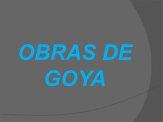OBRAS DE
GOYA
 