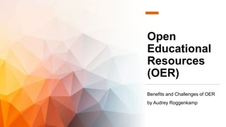 Open
Educational
Resources
(OER)
Benefits and Challenges of OER
by Audrey Roggenkamp
 