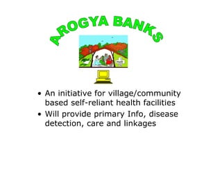 • An initiative for village/community
  based self-reliant health facilities
• Will provide primary Info, disease
  detect...