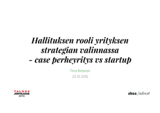 Hallituksen rooli yrityksen
strategian valinnassa
- case perheyritys vs startup
Timo Ketonen
20.10.2016
 