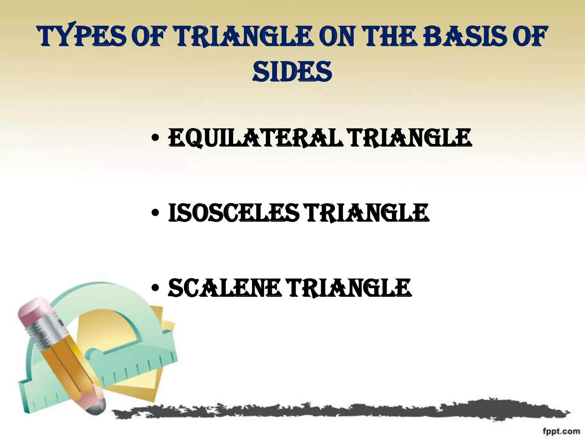Types of triangle on the basis of
sides
• Equilateral triangle
• Isosceles triangle
• Scalene triangle
 
