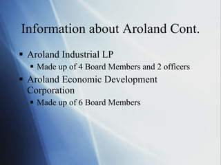 Information about Aroland Cont. Aroland Industrial LP Made up of 4 Board Members and 2 officers Aroland Economic Development Corporation Made up of 6 Board Members  
