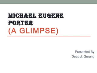 MICHAEL EUGENEMICHAEL EUGENE
PORTERPORTER
(A GLIMPSE)
Presented By
Deep J. Gurung
 