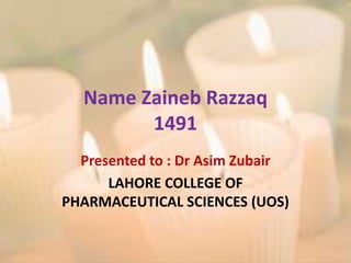 Presented to : Dr Asim Zubair
LAHORE COLLEGE OF
PHARMACEUTICAL SCIENCES (UOS)
Name Zaineb Razzaq
1491
 