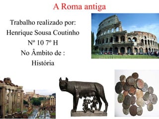 A Roma antiga
Trabalho realizado por:
Henrique Sousa Coutinho
Nº 10 7º H
No Âmbito de :
História

 