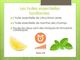 Les huiles essentielles
tonifiantes
 L’huile essentielle de citrus limon zeste
 L’huile essentielle de menthe des champs
 Toutes les deux sont des toniques et stimulants
cardiaques
 