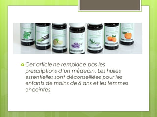  Cet article ne remplace pas les
prescriptions d’un médecin. Les huiles
essentielles sont déconseillées pour les
enfants de moins de 6 ans et les femmes
enceintes.
 