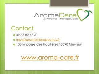Contact
 09 53 82 43 51
 moy@aromatherapeutics.fr
 100 Impasse des Houillères 13590 Meyreuil
www.aroma-care.fr
 