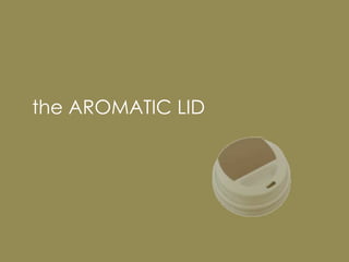 BUYthe AROMATIC LID PRODUCTS FROM MINT. TRUST US. THIS IS A GREAT PRODUCT. YOUR CLIENTS WILL LOVE IT. WHAT A GREAT PRESS OPPORTUNITY. YOU CAN SELL MORE COFFEE. SAY YES. 