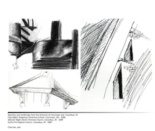 Sketches and renderings from the Universit of Cincinnati and Columbus, IN
(Top Right) Tangeman University Center, Cincinnati, OH - 2008
(Bottom Right) North Christian Church, Columbus, IN - 2009
(Left) First Baptist Church, Columbus, IN - 2009

Charcoal, pen
 