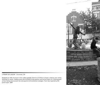 LITERARY ON LUDLOW - Cincinnati, OH

Designed an infill structure in the Ludlow gaslight disctrict of Clifton to house a literary arts center,
allowing for stacks, reading areas and including living quarters and lecture space for rotating guest
writers taking into account site and passive environmental strategies. Form was inspired by the
prarie style- 2009
 