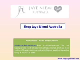 Shop Jaye Niemi Australia

Aroma Reeds - Aroma Reeds Australia
Buy Aroma Reeds Australia from shopjayeniemi.com. We are
leading aroma reeds provider in Australian market. We have more
verities of fragrance aroma reeds with highest qualities. Contact us
today at +617 3376 3399.
www.shopjayeniemi.com

 