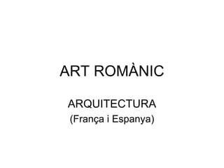 ART ROMÀNIC ARQUITECTURA (França i Espanya) 