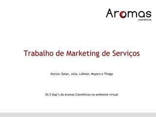 Trabalho de Marketing de Serviços Alunos:  Dylan, Julia, Lidiane, Mayara e Thiago Os 5 Gap’s da Aromas Cosméticos no ambiente virtual 