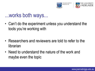 ...works both ways...
• Can‟t do the experiment unless you understand the
  tools you‟re working with

• Researchers and reviewers are told to refer to the
  librarian
• Need to understand the nature of the work and
  maybe even the topic

                                           www.joannabriggs.edu.au
 