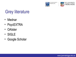 Grey literature
•   Mednar
•   PsycEXTRA
•   OAIster
•   SIGLE
•   Google Scholar



                     www.joannabriggs.edu.au
 
