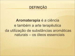 Aromaterapia  é a ciência  e também a arte terapêutica  da utilização de substâncias aromáticas naturais – os óleos essenciais 