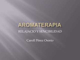 RELAJACIO Y SENCIBILIDAD
Caroll Pérez Osorio
 
