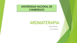 AROMATERAPIA
UNIVERSIDAD NACIONAL DE
CHIMBORAZO
INTEGRNATES:
Luna Anabell
 