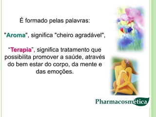 É formado pelas palavras:

"Aroma", significa "cheiro agradável",

 “Terapia”, significa tratamento que
possibilita promover a saúde, através
 do bem estar do corpo, da mente e
             das emoções.
 