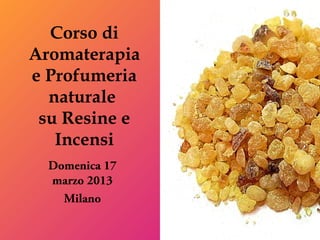 Corso di
Aromaterapia
e Profumeria
  naturale
 su Resine e
   Incensi
  Domenica 17
  marzo 2013
    Milano
 