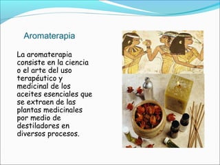 Aromaterapia
La aromaterapia
consiste en la ciencia
o el arte del uso
terapéutico y
medicinal de los
aceites esenciales qu...