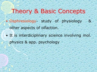 Theory & Basic ConceptsOsphresiology- study of physiology  & other aspects of olfaction. It is interdiciplinary science involving mol. physics & app. psychology