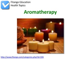 http://www.fitango.com/categories.php?id=594
Fitango Education
Health Topics
Aromatherapy
 