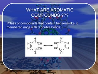 WHAT ARE AROMATIC COMPOUNDS ??? Class of compounds that contain benzene-like, 6 membered rings with 3 double bonds  