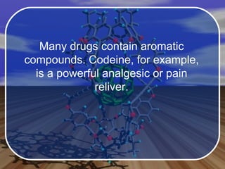 Many drugs contain aromatic compounds. Codeine, for example, is a powerful analgesic or pain reliver. 