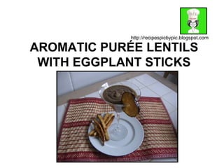AROMATIC PURÉE LENTILS WITH EGGPLANT STICKS http://recipespicbypic.blogspot.com 