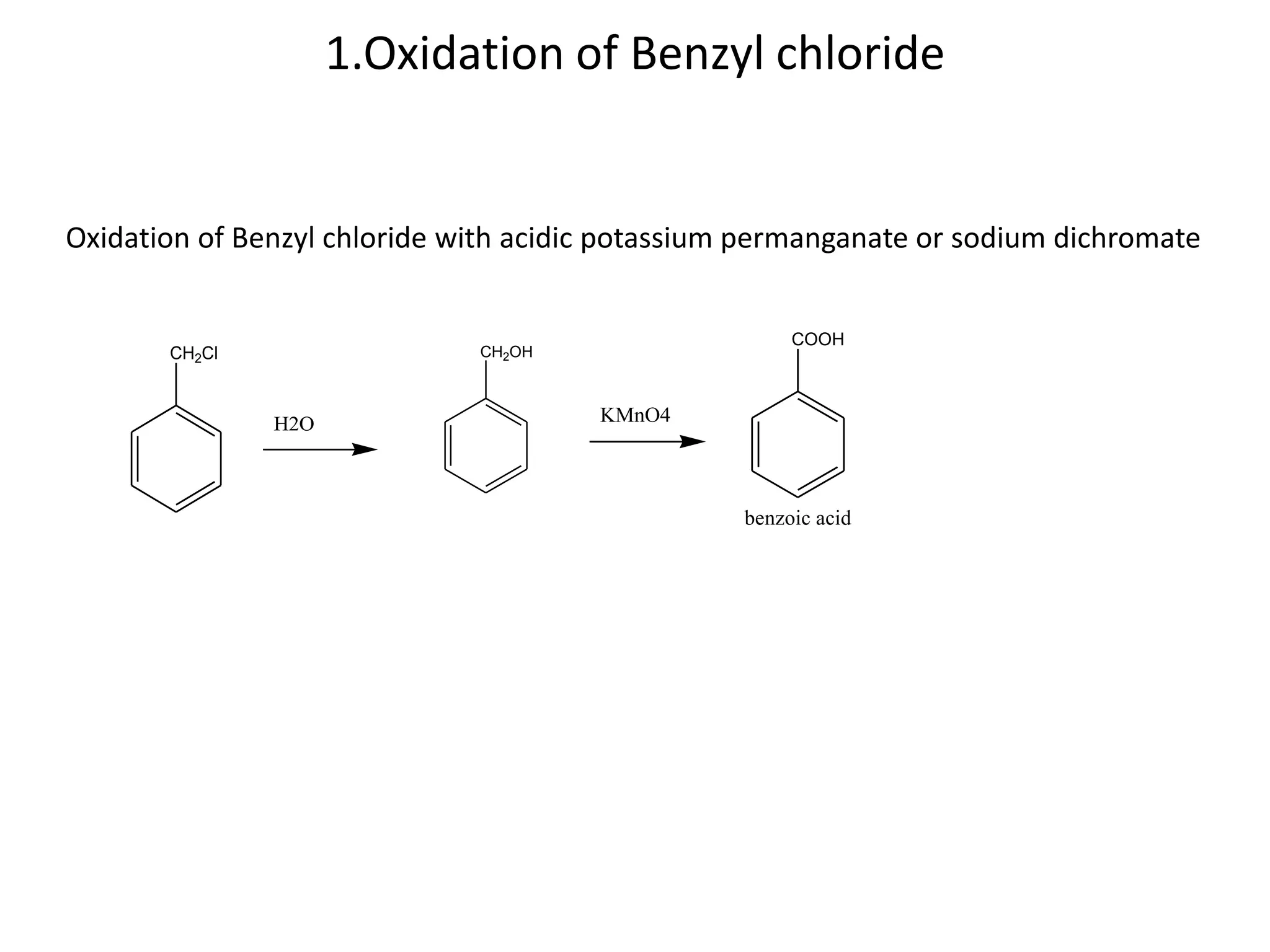 1.Oxidation of Benzyl chloride
CH2Cl
H2O
CH2OH
Oxidation of Benzyl chloride with acidic potassium permanganate or sodium dichromate
COOH
benzoic acid
KMnO4
 