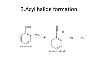 3.Acyl halide formation
COOH
benzoic acid
PCl5
C
O
Cl
benzoyl chloride
PCl3 HCl
 
