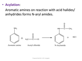• Acylation:
Aromatic amines on reaction with acid halides/
anhydrides forms N-aryl amides.
Prepared by Mr. N. M. Jangade
 