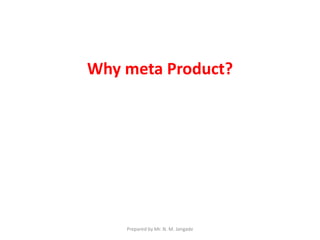 Why meta Product?
Prepared by Mr. N. M. Jangade
 