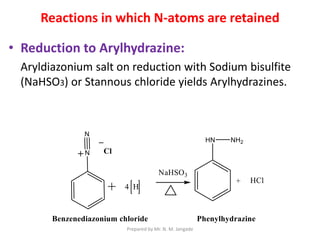 Reactions in which N-atoms are retained
• Reduction to Arylhydrazine:
Aryldiazonium salt on reduction with Sodium bisulfite
(NaHSO3) or Stannous chloride yields Arylhydrazines.
Prepared by Mr. N. M. Jangade
 