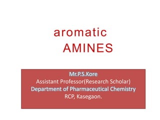 aromatic
AMINES
Mr.P.S.Kore
Assistant Professor(Research Scholar)
Department of Pharmaceutical Chemistry
RCP, Kasegaon.
 