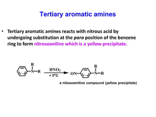 Tertiary aromatic amines
R
N R HNO2
< 5o
C ON
R
N R
a nitosoamiline compound (yellow precipitate)
• Tertiary aromatic amin...