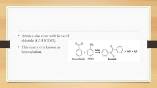 • Amines also react with benzoyl
chloride (C6H5COCl).
• This reaction is known as
benzoylation.
 