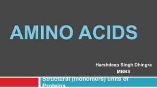 Structural (monomers) units of
Proteins
AMINO ACIDS
Harshdeep Singh Dhingra
MBBS
 