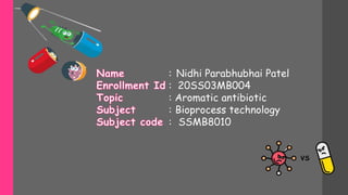 VS
Nidhi Parabhubhai Patel
20SS03MB004
Aromatic antibiotic
Bioprocess technology
SSMB8010
:
:
:
:
:
 