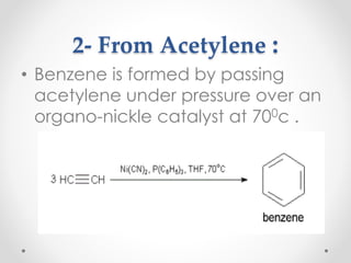 2- From Acetylene :
• Benzene is formed by passing
acetylene under pressure over an
organo-nickle catalyst at 700c .
17
 