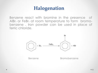 Halogenation
Benzene react with bromine in the presence of
AlBr3 or FeBr3 at room temperature to form bromo-
benzene . Iron powder can be used in place of
ferric chloride.
Benzene Bromobenzene
30
 
